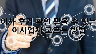 이사 후기 확인: 믿을 수 있는 이사업체 고르는 방법
