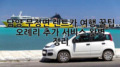 담양 무정면 렌트카 여행 꿀팁 🚗💨 (+오례리 추가 서비스 완벽 정리!)