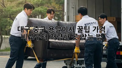 대구 중구 용달이사 꿀팁🍯 가격 비교부터 저렴한 곳 찾는 법!